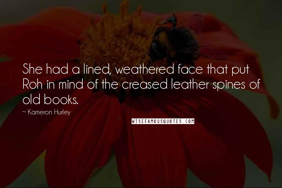 Kameron Hurley Quotes: She had a lined, weathered face that put Roh in mind of the creased leather spines of old books.