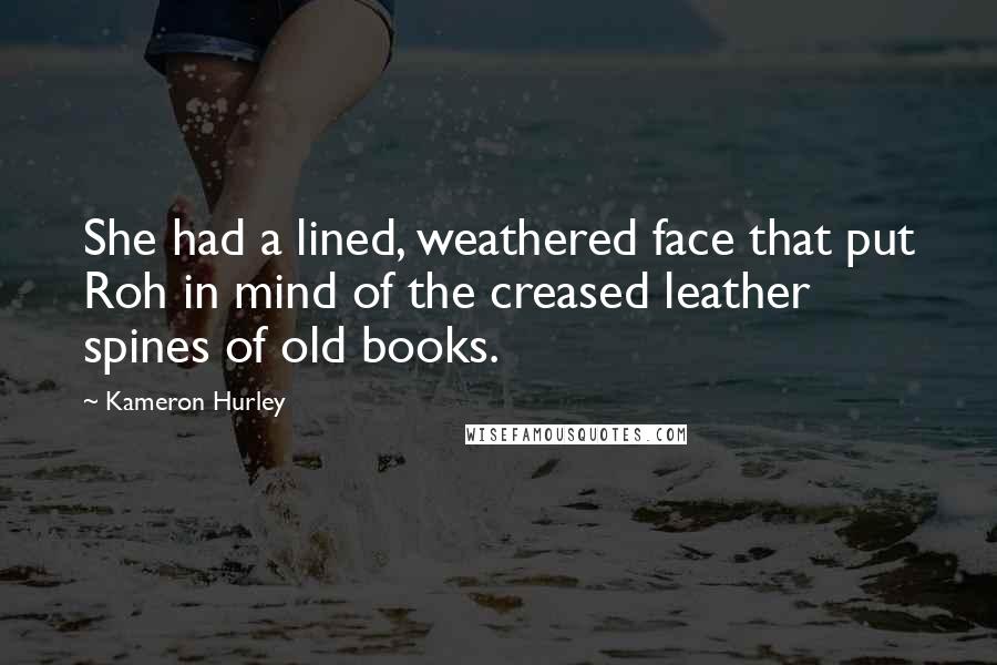 Kameron Hurley Quotes: She had a lined, weathered face that put Roh in mind of the creased leather spines of old books.