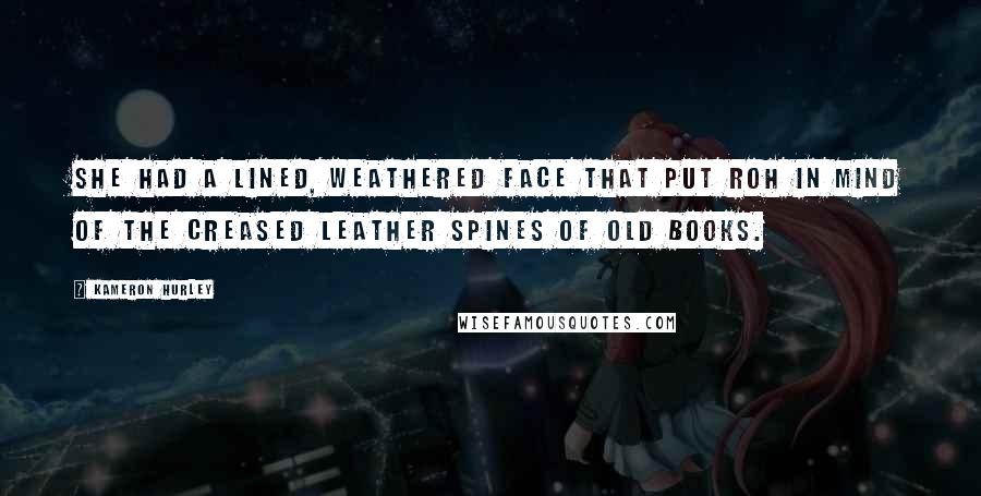 Kameron Hurley Quotes: She had a lined, weathered face that put Roh in mind of the creased leather spines of old books.