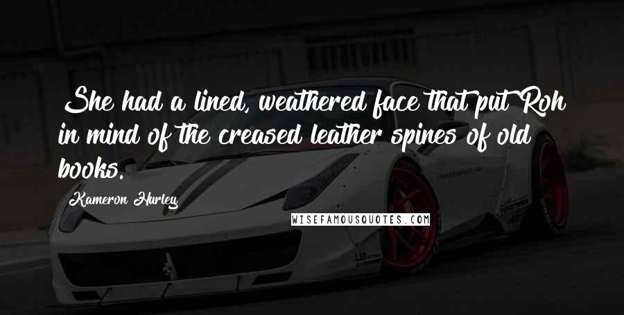 Kameron Hurley Quotes: She had a lined, weathered face that put Roh in mind of the creased leather spines of old books.