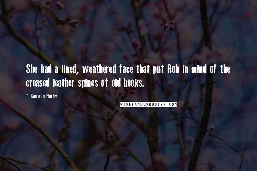 Kameron Hurley Quotes: She had a lined, weathered face that put Roh in mind of the creased leather spines of old books.