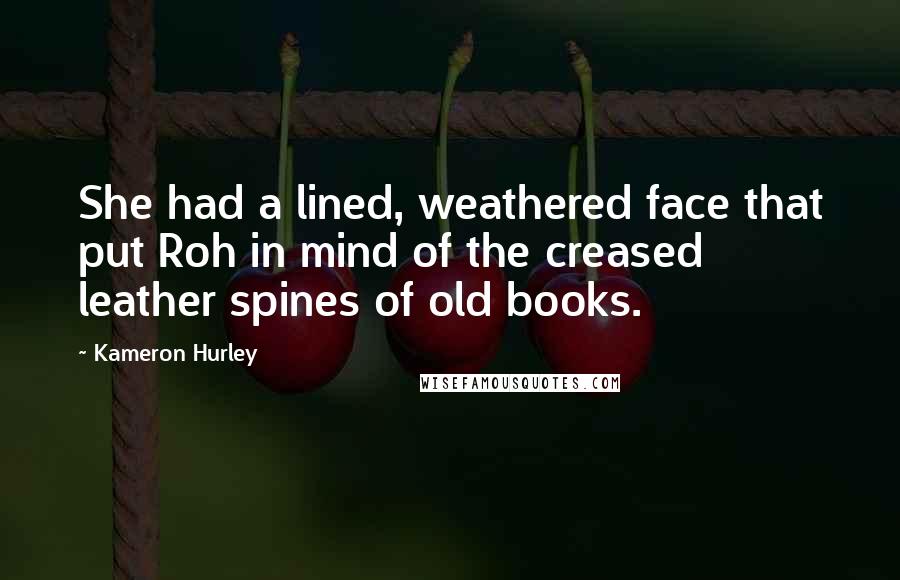 Kameron Hurley Quotes: She had a lined, weathered face that put Roh in mind of the creased leather spines of old books.