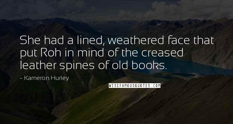 Kameron Hurley Quotes: She had a lined, weathered face that put Roh in mind of the creased leather spines of old books.