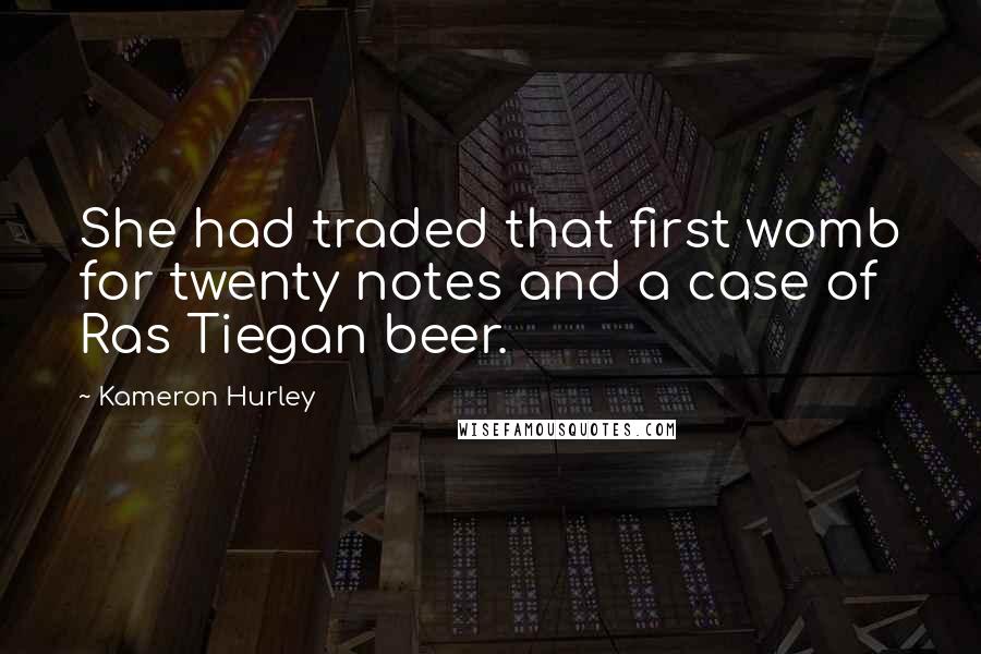 Kameron Hurley Quotes: She had traded that first womb for twenty notes and a case of Ras Tiegan beer.