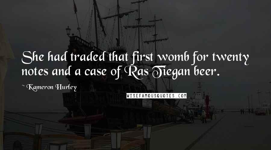 Kameron Hurley Quotes: She had traded that first womb for twenty notes and a case of Ras Tiegan beer.