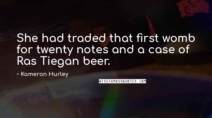Kameron Hurley Quotes: She had traded that first womb for twenty notes and a case of Ras Tiegan beer.