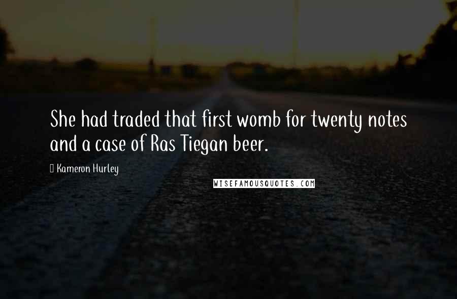 Kameron Hurley Quotes: She had traded that first womb for twenty notes and a case of Ras Tiegan beer.