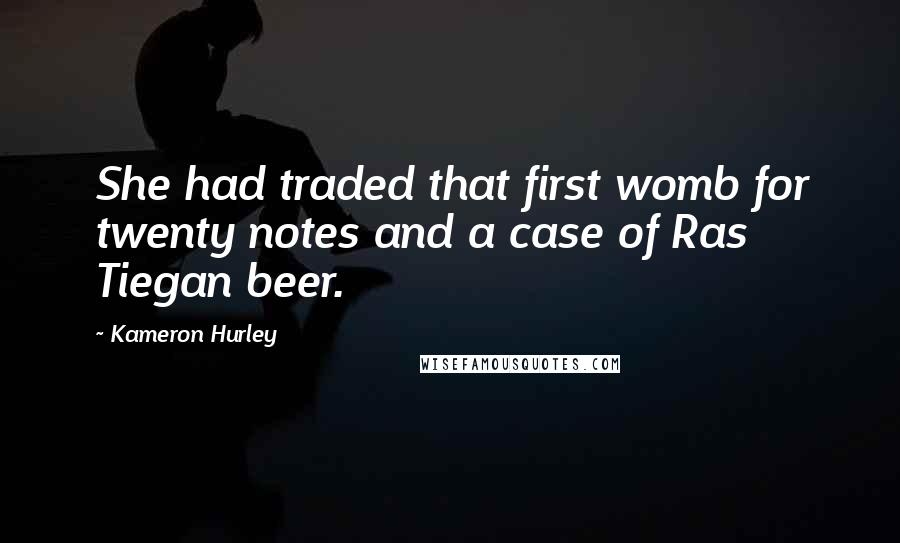 Kameron Hurley Quotes: She had traded that first womb for twenty notes and a case of Ras Tiegan beer.