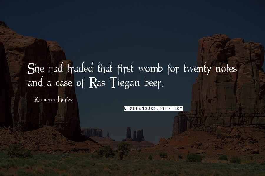 Kameron Hurley Quotes: She had traded that first womb for twenty notes and a case of Ras Tiegan beer.