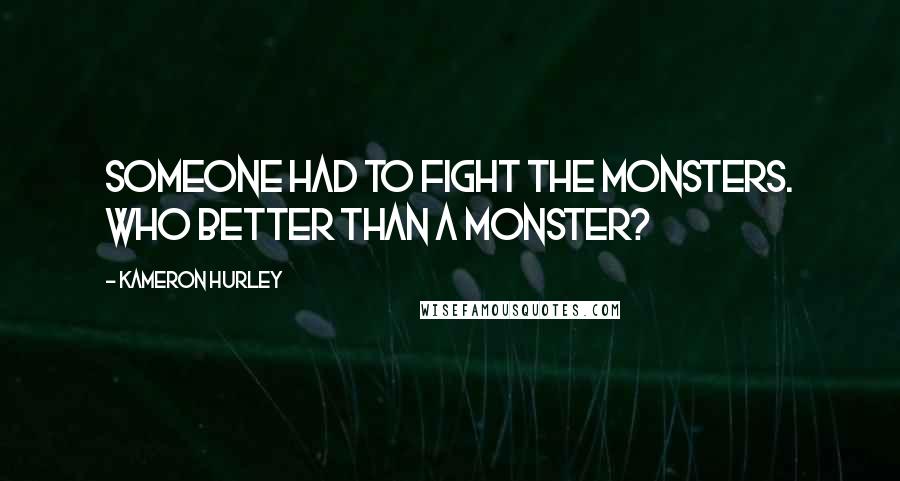 Kameron Hurley Quotes: Someone had to fight the monsters. Who better than a monster?