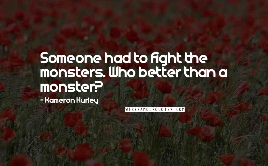 Kameron Hurley Quotes: Someone had to fight the monsters. Who better than a monster?