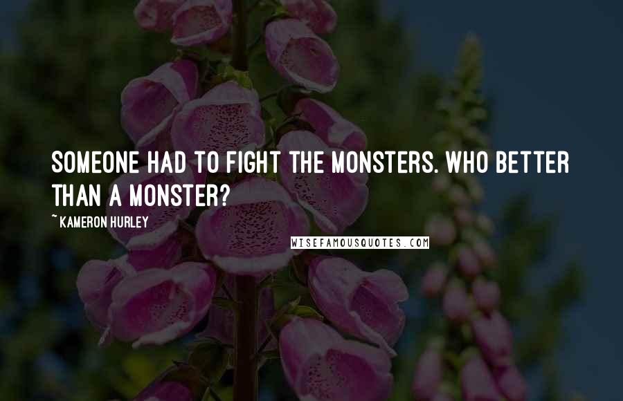 Kameron Hurley Quotes: Someone had to fight the monsters. Who better than a monster?