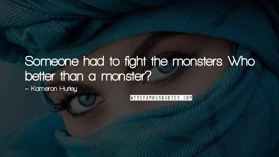 Kameron Hurley Quotes: Someone had to fight the monsters. Who better than a monster?