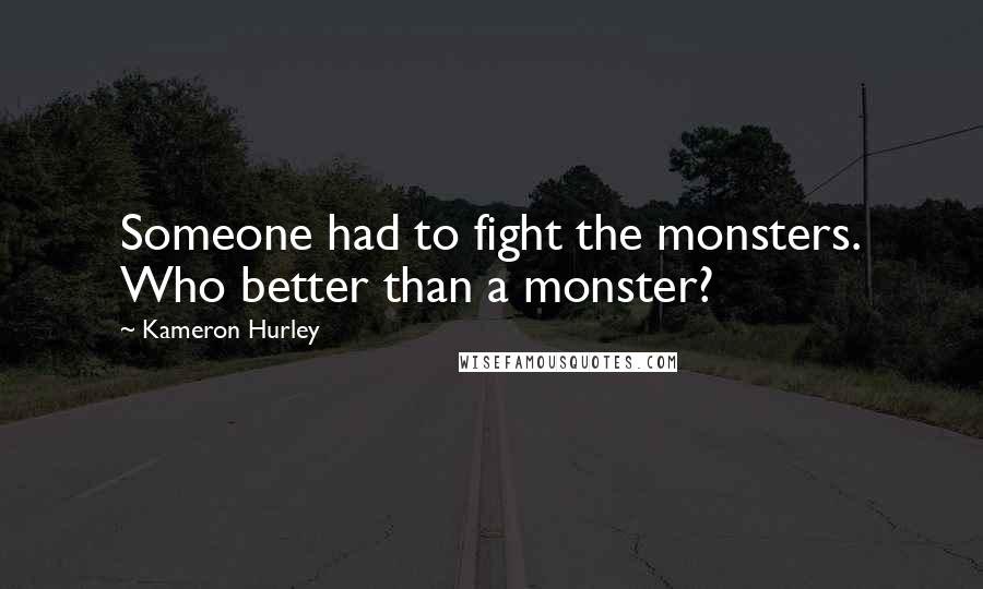 Kameron Hurley Quotes: Someone had to fight the monsters. Who better than a monster?