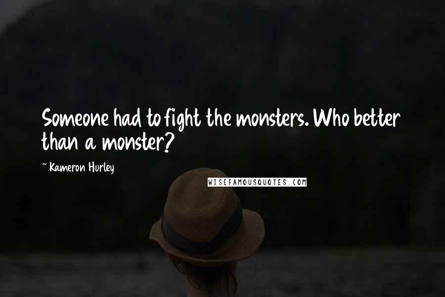 Kameron Hurley Quotes: Someone had to fight the monsters. Who better than a monster?