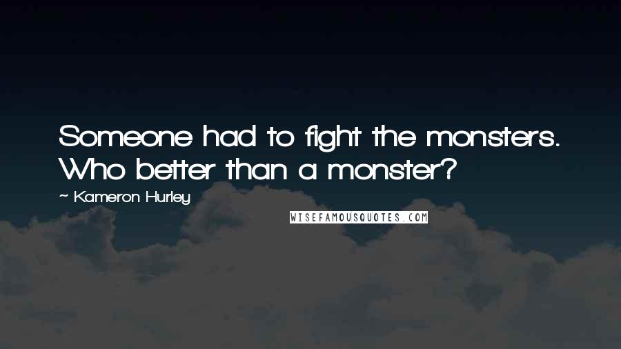 Kameron Hurley Quotes: Someone had to fight the monsters. Who better than a monster?