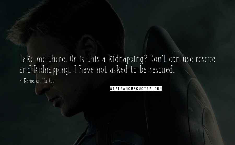 Kameron Hurley Quotes: Take me there. Or is this a kidnapping? Don't confuse rescue and kidnapping. I have not asked to be rescued.