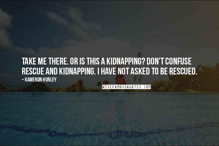 Kameron Hurley Quotes: Take me there. Or is this a kidnapping? Don't confuse rescue and kidnapping. I have not asked to be rescued.