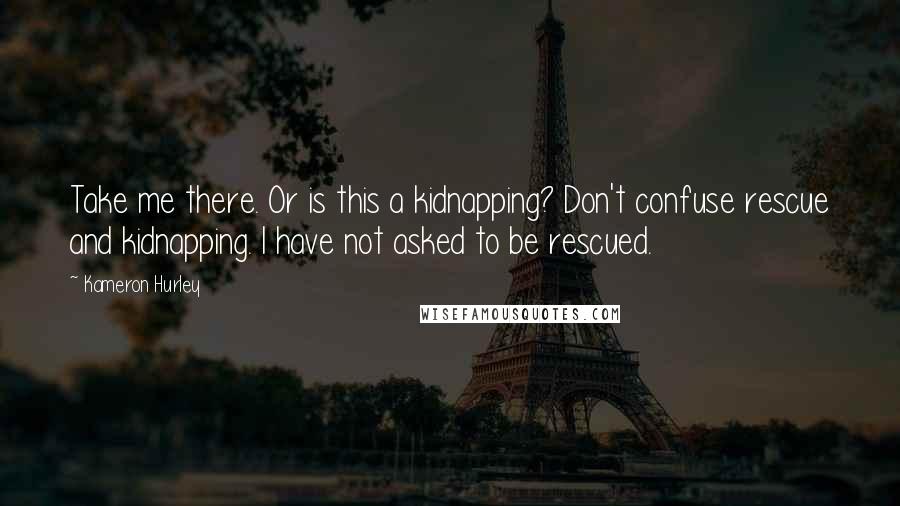 Kameron Hurley Quotes: Take me there. Or is this a kidnapping? Don't confuse rescue and kidnapping. I have not asked to be rescued.