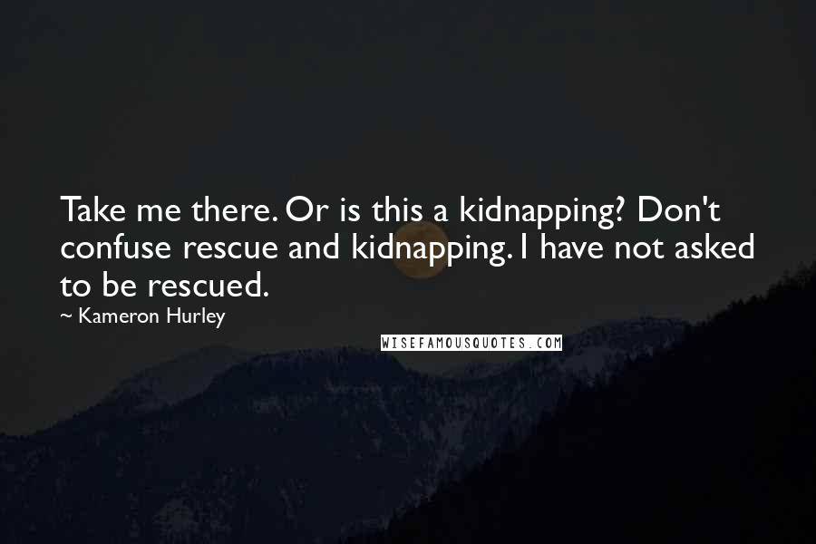 Kameron Hurley Quotes: Take me there. Or is this a kidnapping? Don't confuse rescue and kidnapping. I have not asked to be rescued.