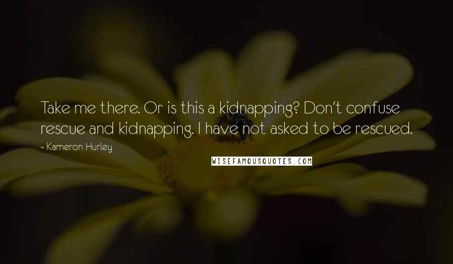 Kameron Hurley Quotes: Take me there. Or is this a kidnapping? Don't confuse rescue and kidnapping. I have not asked to be rescued.
