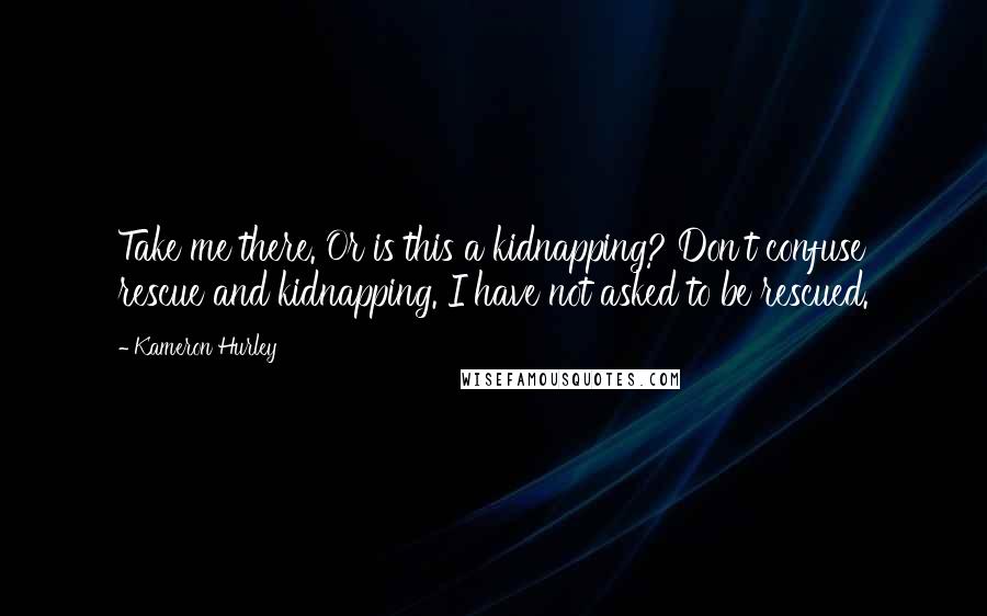 Kameron Hurley Quotes: Take me there. Or is this a kidnapping? Don't confuse rescue and kidnapping. I have not asked to be rescued.