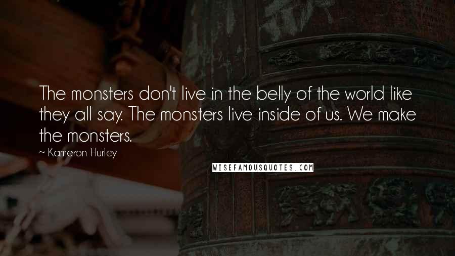 Kameron Hurley Quotes: The monsters don't live in the belly of the world like they all say. The monsters live inside of us. We make the monsters.
