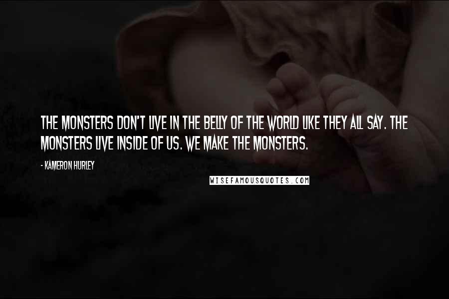 Kameron Hurley Quotes: The monsters don't live in the belly of the world like they all say. The monsters live inside of us. We make the monsters.