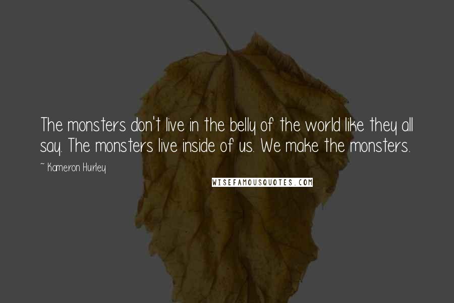 Kameron Hurley Quotes: The monsters don't live in the belly of the world like they all say. The monsters live inside of us. We make the monsters.
