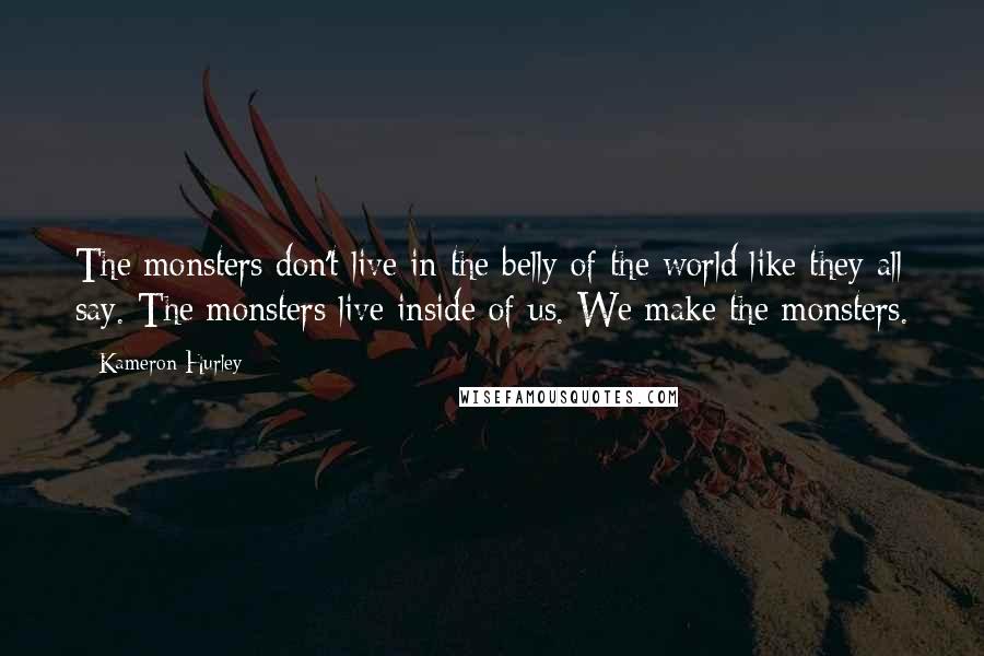 Kameron Hurley Quotes: The monsters don't live in the belly of the world like they all say. The monsters live inside of us. We make the monsters.