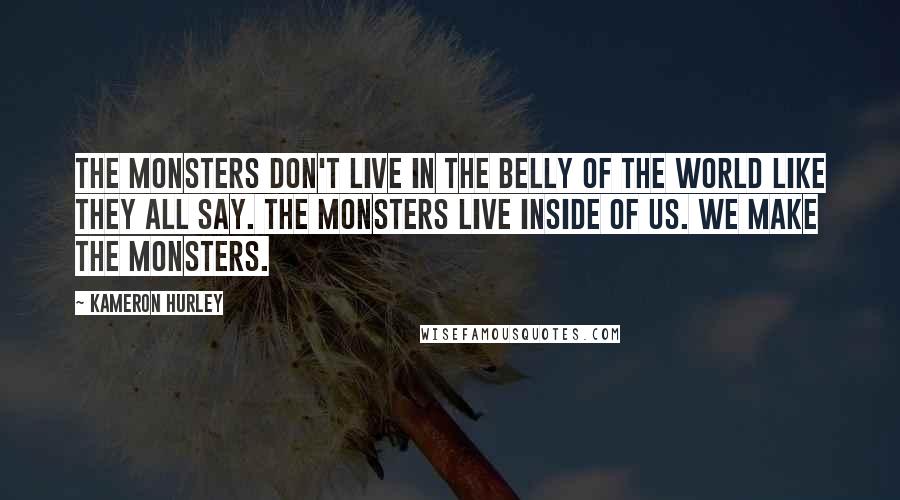 Kameron Hurley Quotes: The monsters don't live in the belly of the world like they all say. The monsters live inside of us. We make the monsters.