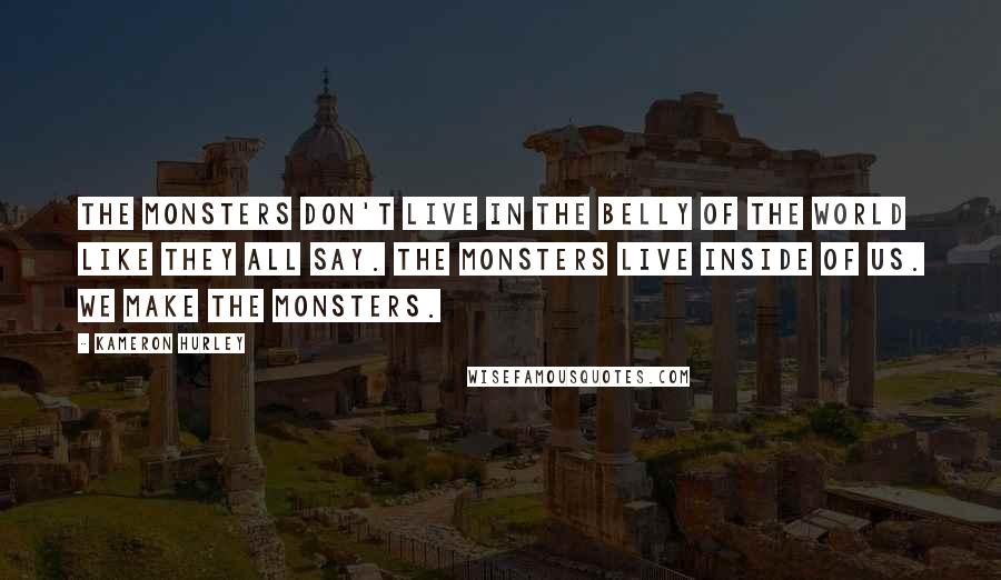 Kameron Hurley Quotes: The monsters don't live in the belly of the world like they all say. The monsters live inside of us. We make the monsters.