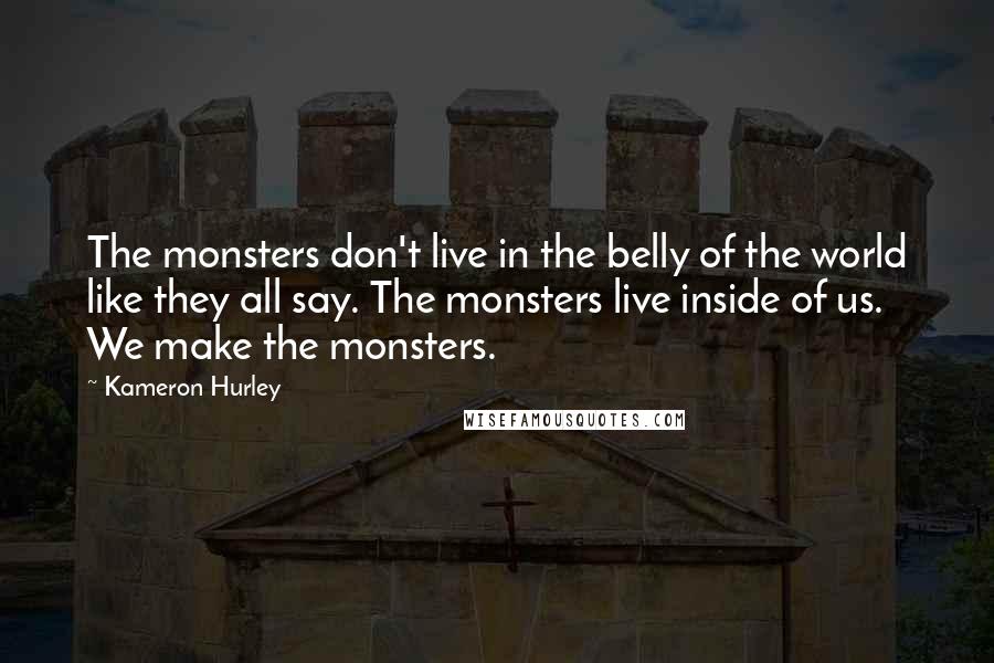 Kameron Hurley Quotes: The monsters don't live in the belly of the world like they all say. The monsters live inside of us. We make the monsters.