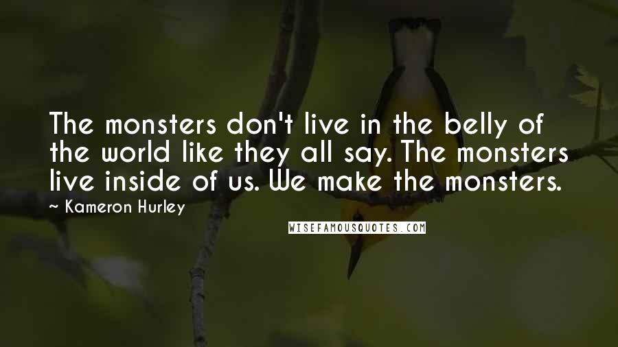 Kameron Hurley Quotes: The monsters don't live in the belly of the world like they all say. The monsters live inside of us. We make the monsters.