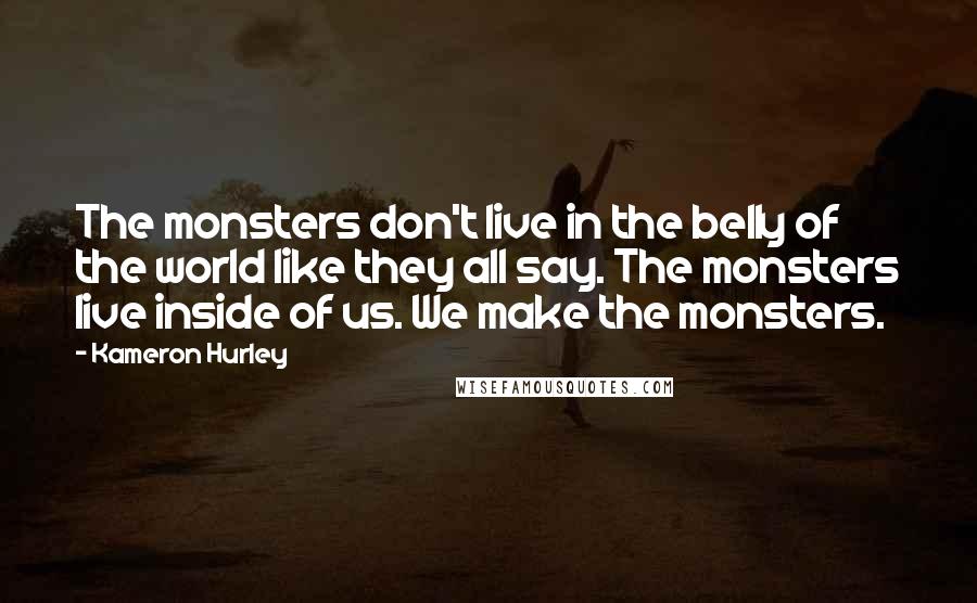 Kameron Hurley Quotes: The monsters don't live in the belly of the world like they all say. The monsters live inside of us. We make the monsters.