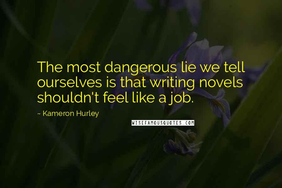 Kameron Hurley Quotes: The most dangerous lie we tell ourselves is that writing novels shouldn't feel like a job.