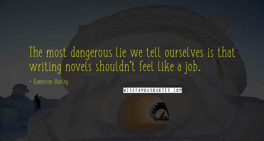 Kameron Hurley Quotes: The most dangerous lie we tell ourselves is that writing novels shouldn't feel like a job.