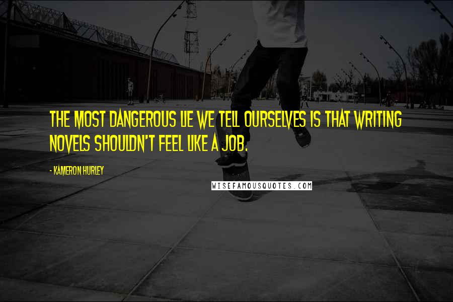 Kameron Hurley Quotes: The most dangerous lie we tell ourselves is that writing novels shouldn't feel like a job.