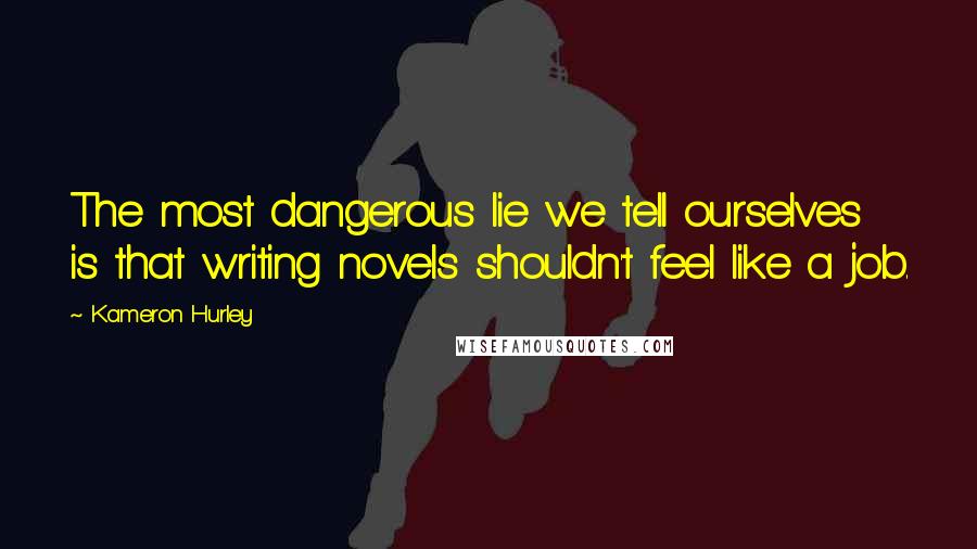 Kameron Hurley Quotes: The most dangerous lie we tell ourselves is that writing novels shouldn't feel like a job.