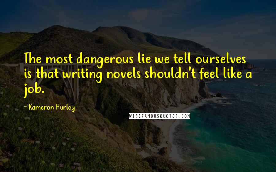 Kameron Hurley Quotes: The most dangerous lie we tell ourselves is that writing novels shouldn't feel like a job.