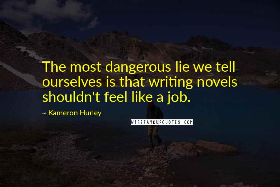 Kameron Hurley Quotes: The most dangerous lie we tell ourselves is that writing novels shouldn't feel like a job.