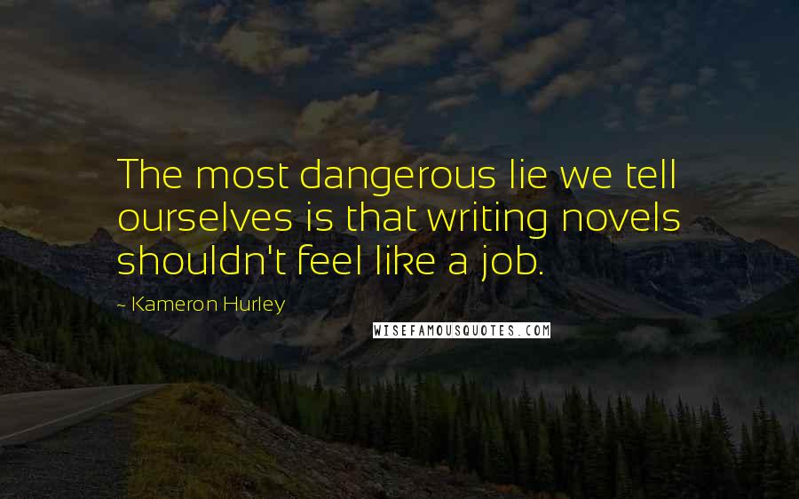 Kameron Hurley Quotes: The most dangerous lie we tell ourselves is that writing novels shouldn't feel like a job.