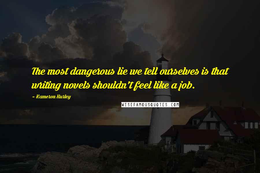 Kameron Hurley Quotes: The most dangerous lie we tell ourselves is that writing novels shouldn't feel like a job.