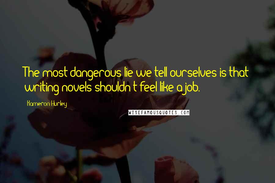 Kameron Hurley Quotes: The most dangerous lie we tell ourselves is that writing novels shouldn't feel like a job.