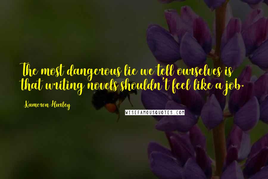 Kameron Hurley Quotes: The most dangerous lie we tell ourselves is that writing novels shouldn't feel like a job.