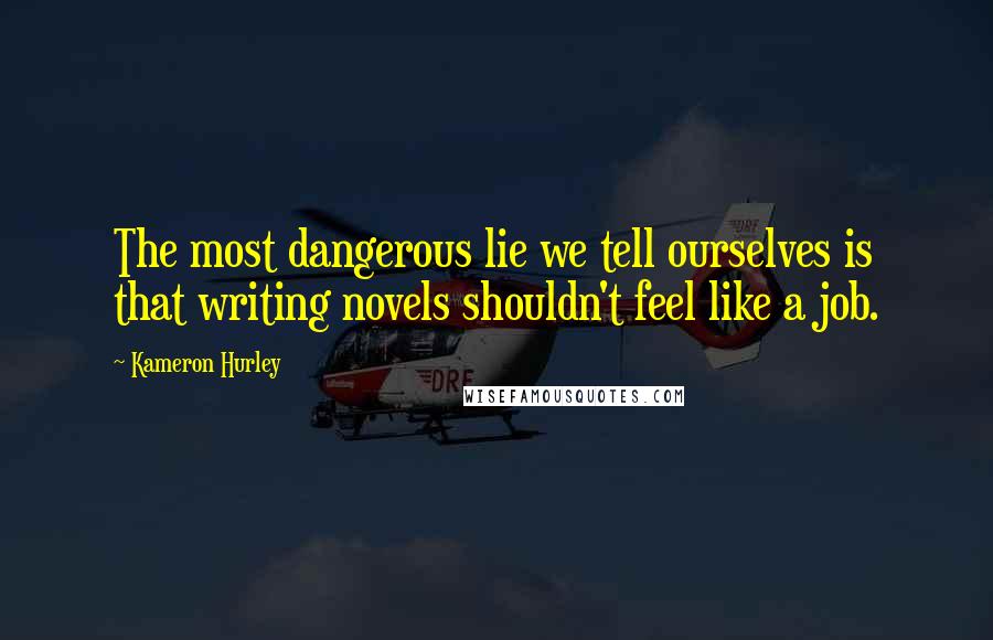 Kameron Hurley Quotes: The most dangerous lie we tell ourselves is that writing novels shouldn't feel like a job.