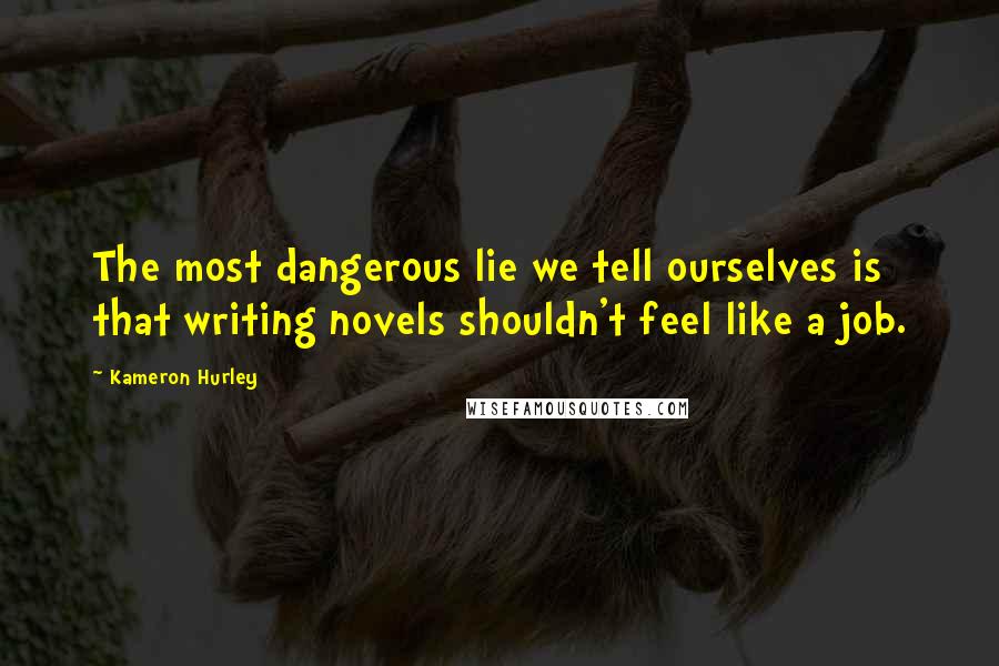 Kameron Hurley Quotes: The most dangerous lie we tell ourselves is that writing novels shouldn't feel like a job.