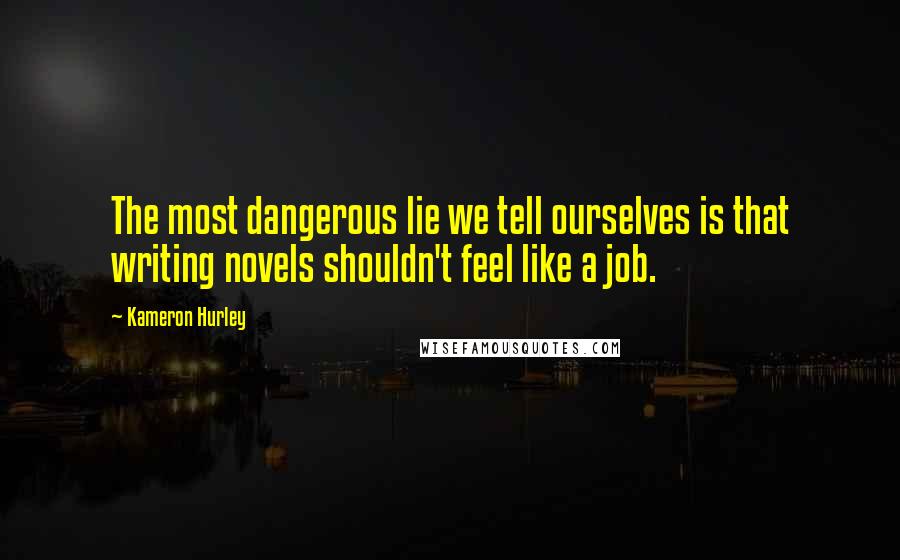 Kameron Hurley Quotes: The most dangerous lie we tell ourselves is that writing novels shouldn't feel like a job.