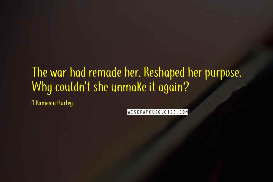 Kameron Hurley Quotes: The war had remade her. Reshaped her purpose. Why couldn't she unmake it again?