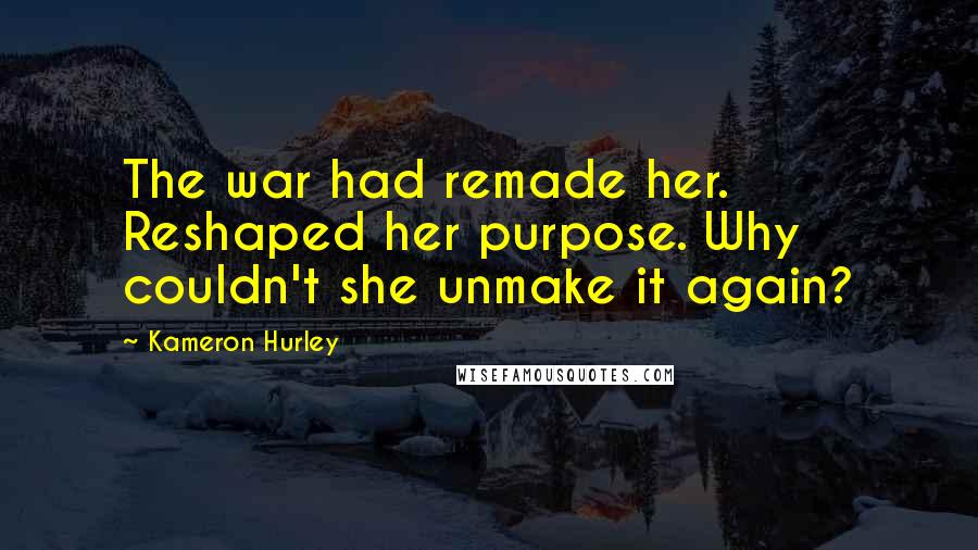 Kameron Hurley Quotes: The war had remade her. Reshaped her purpose. Why couldn't she unmake it again?